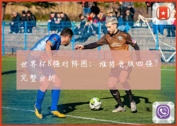 世界杯8强对阵图：谁将晋级四强？完整分析