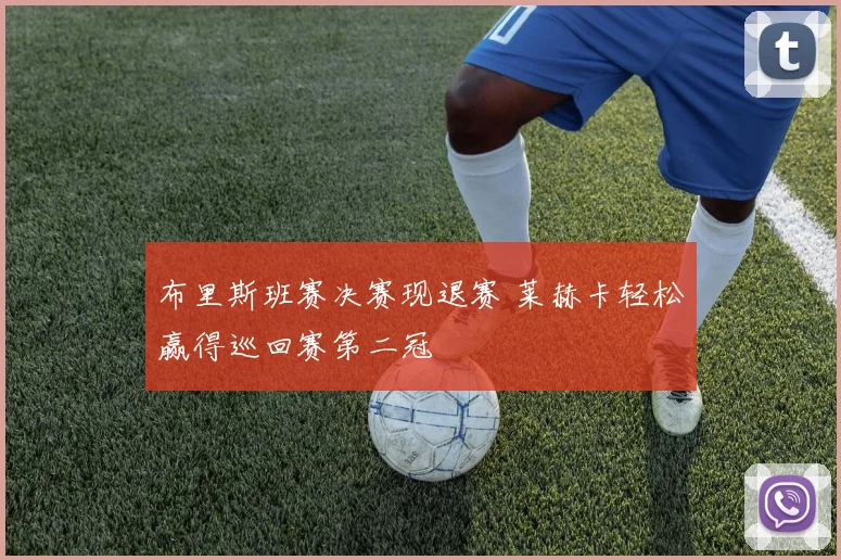 布里斯班赛决赛现退赛 莱赫卡轻松赢得巡回赛第二冠