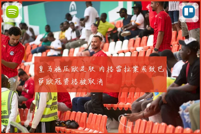 皇马施压欧足联 内格雷拉案或致巴萨欧冠资格被取消