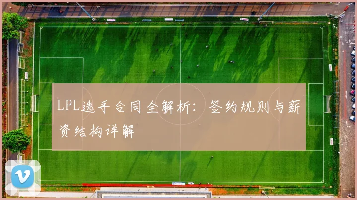 LPL选手合同全解析:签约规则与薪资结构详解
