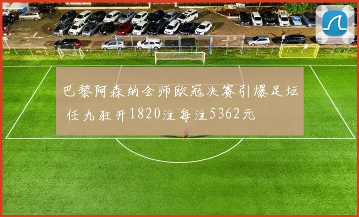 巴黎阿森纳会师欧冠决赛引爆足坛 任九狂开1820注每注5362元