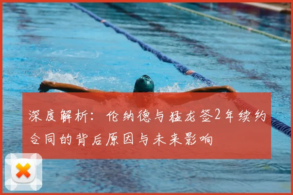 深度解析：伦纳德与猛龙签2年续约合同的背后原因与未来影响