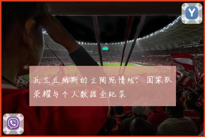 瓦兰丘纳斯的立陶宛情结:国家队荣耀与个人数据全纪录