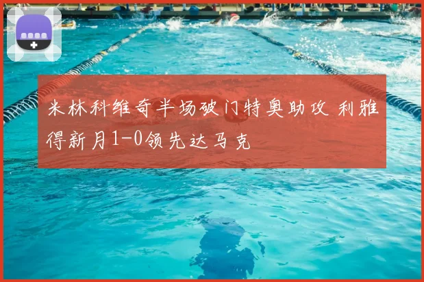 米林科维奇半场破门特奥助攻 利雅得新月1-0领先达马克