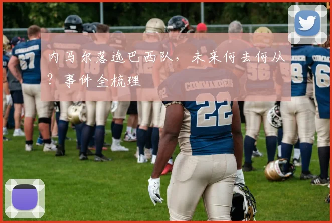 内马尔落选巴西队,未来何去何从?事件全梳理