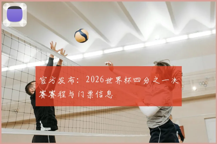 官方发布:2026世界杯四分之一决赛赛程与门票信息