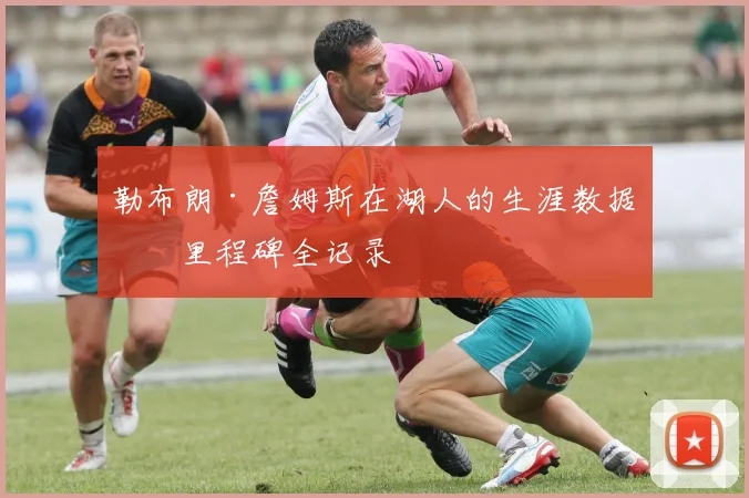 勒布朗·詹姆斯在湖人的生涯数据与里程碑全记录