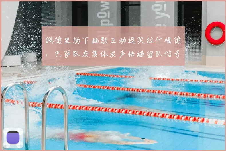 佩德里场下幽默互动逗笑拉什福德，巴萨队友集体发声传递留队信号