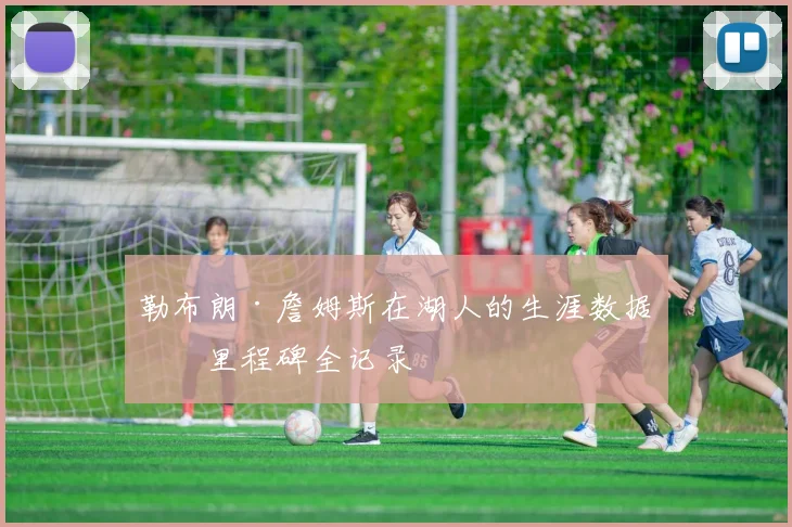 勒布朗·詹姆斯在湖人的生涯数据与里程碑全记录