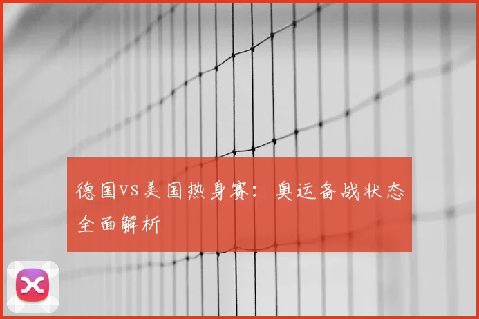 德国vs美国热身赛：奥运备战状态全面解析