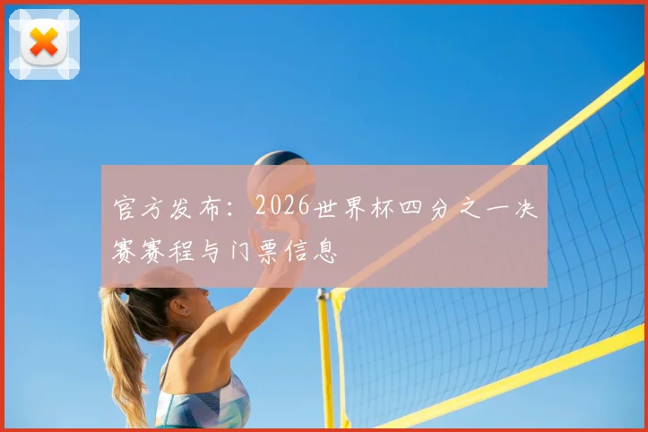 官方发布:2026世界杯四分之一决赛赛程与门票信息