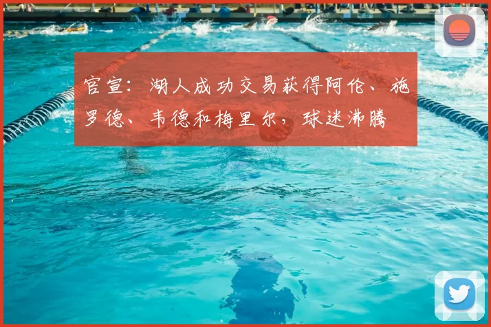 官宣：湖人成功交易获得阿伦、施罗德、韦德和梅里尔，球迷沸腾
