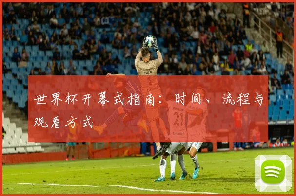 世界杯开幕式指南:时间、流程与观看方式