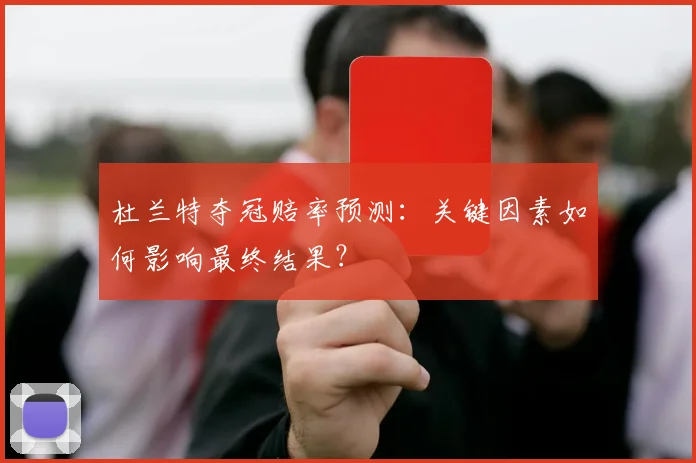 杜兰特夺冠赔率预测：关键因素如何影响最终结果？