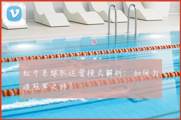红牛系球队运营模式解析：如何打造冠军之师？
