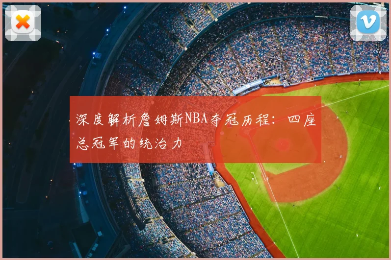 深度解析詹姆斯NBA夺冠历程:四座总冠军的统治力