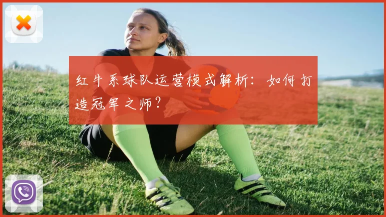 红牛系球队运营模式解析：如何打造冠军之师？