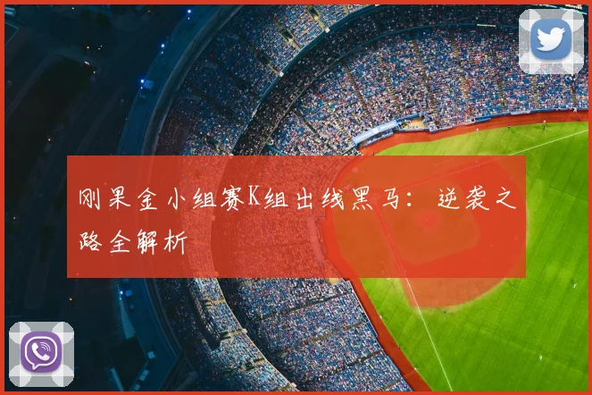 刚果金小组赛K组出线黑马:逆袭之路全解析