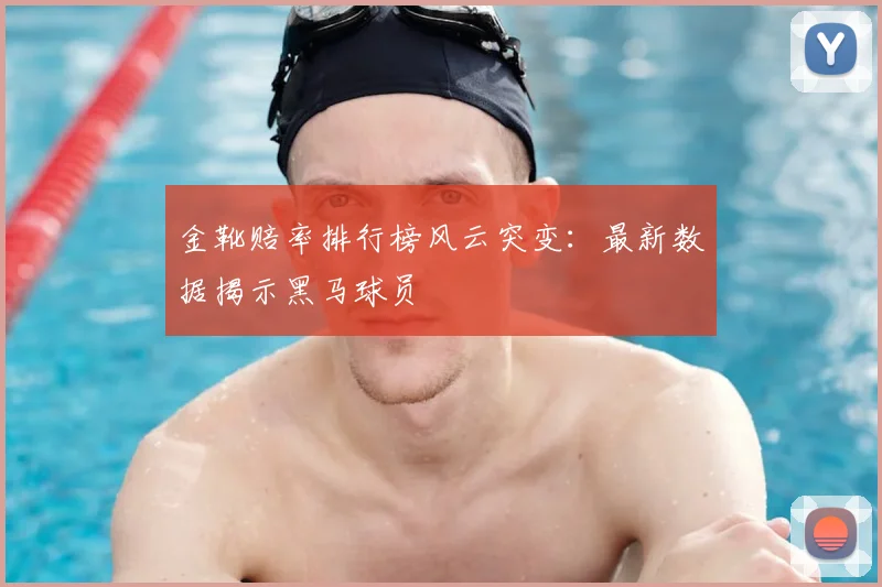金靴赔率排行榜风云突变：最新数据揭示黑马球员