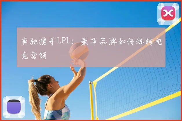 奔驰携手LPL:豪华品牌如何玩转电竞营销